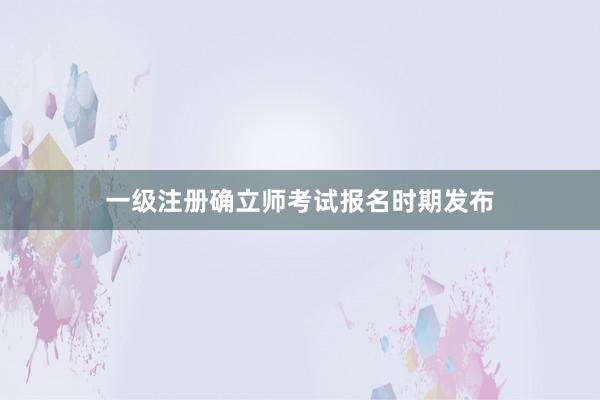 一级注册确立师考试报名时期发布