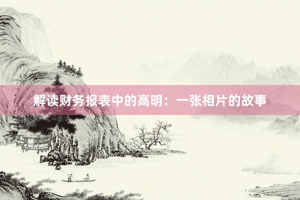 解读财务报表中的高明：一张相片的故事