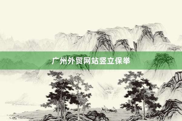 广州外贸网站竖立保举