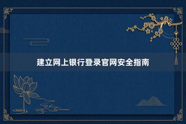 建立网上银行登录官网安全指南