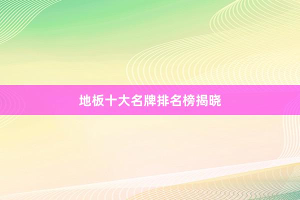 地板十大名牌排名榜揭晓