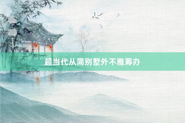 超当代从简别墅外不雅筹办