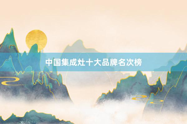 中国集成灶十大品牌名次榜