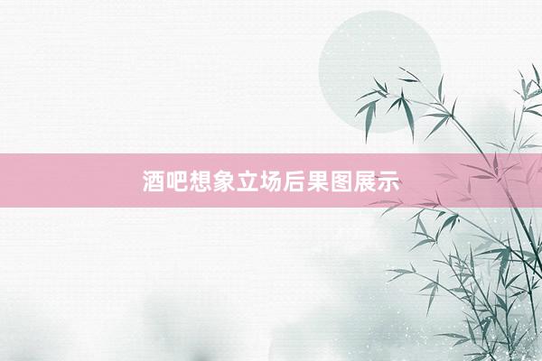 酒吧想象立场后果图展示
