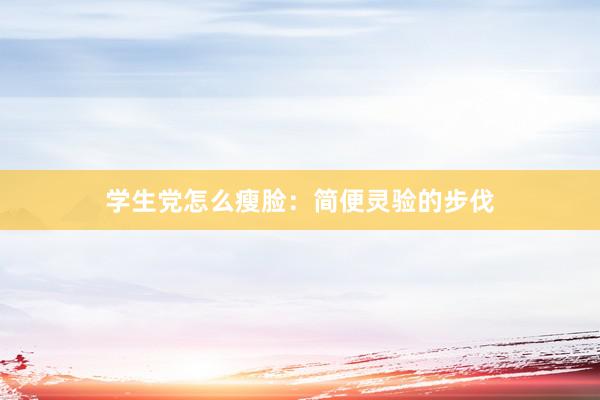 学生党怎么瘦脸：简便灵验的步伐