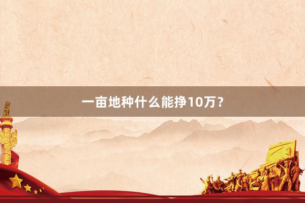 一亩地种什么能挣10万？