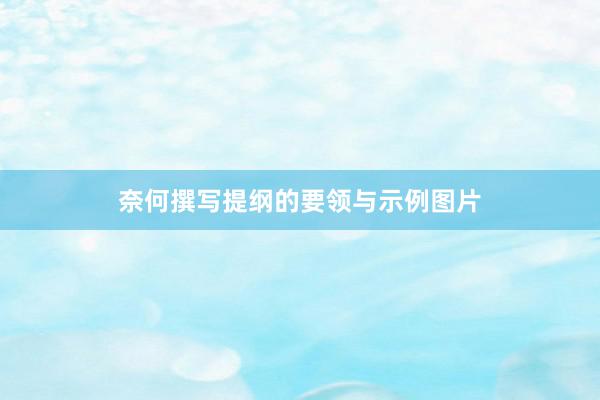奈何撰写提纲的要领与示例图片
