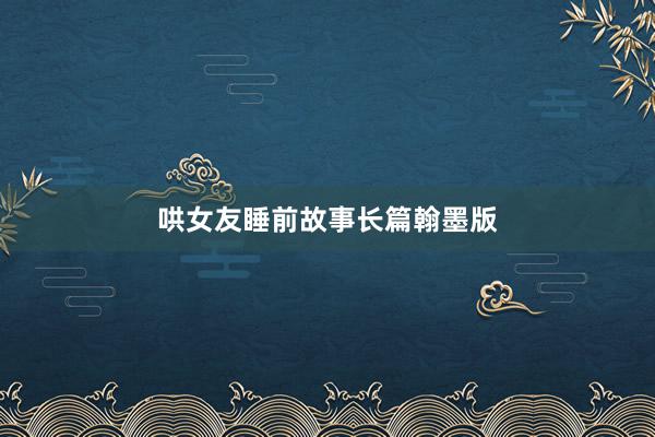 哄女友睡前故事长篇翰墨版